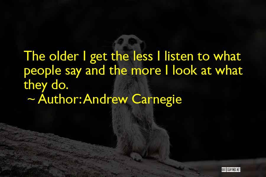 Andrew Carnegie Quotes: The Older I Get The Less I Listen To What People Say And The More I Look At What They