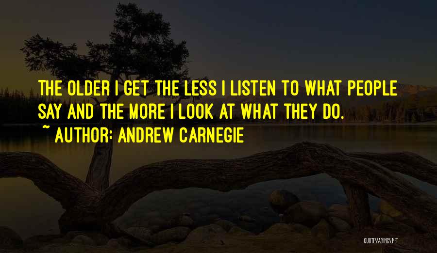 Andrew Carnegie Quotes: The Older I Get The Less I Listen To What People Say And The More I Look At What They