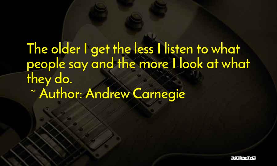 Andrew Carnegie Quotes: The Older I Get The Less I Listen To What People Say And The More I Look At What They