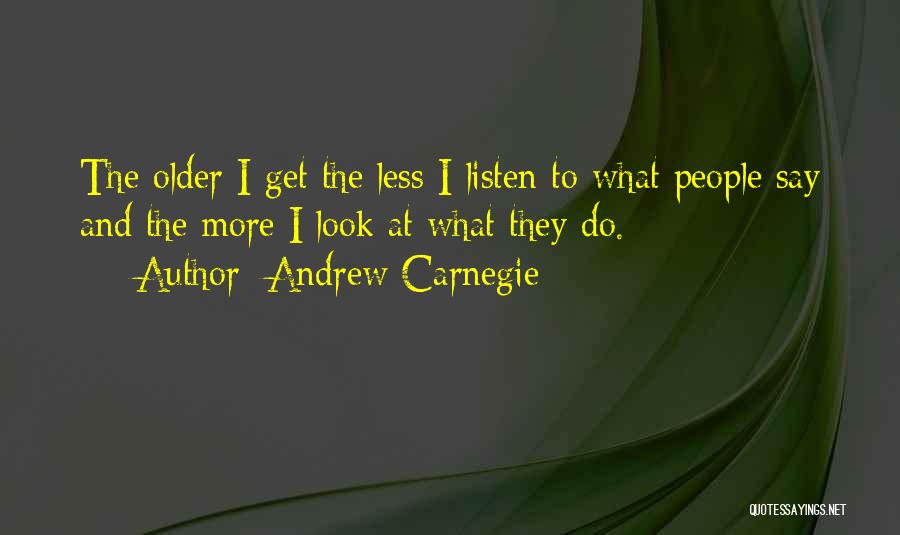 Andrew Carnegie Quotes: The Older I Get The Less I Listen To What People Say And The More I Look At What They