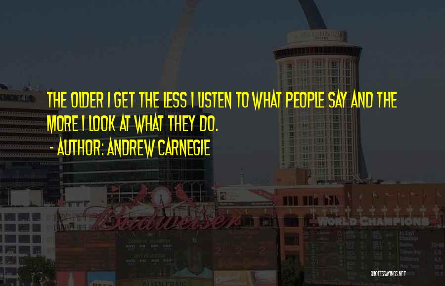 Andrew Carnegie Quotes: The Older I Get The Less I Listen To What People Say And The More I Look At What They