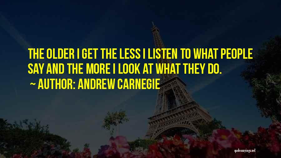 Andrew Carnegie Quotes: The Older I Get The Less I Listen To What People Say And The More I Look At What They