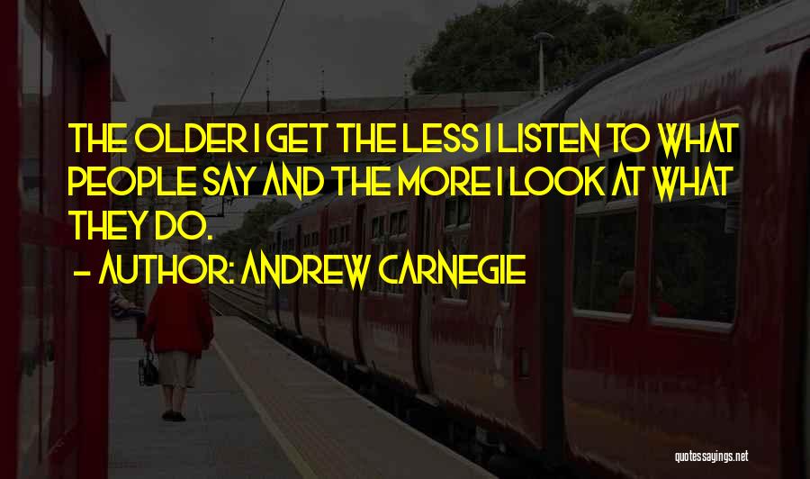 Andrew Carnegie Quotes: The Older I Get The Less I Listen To What People Say And The More I Look At What They