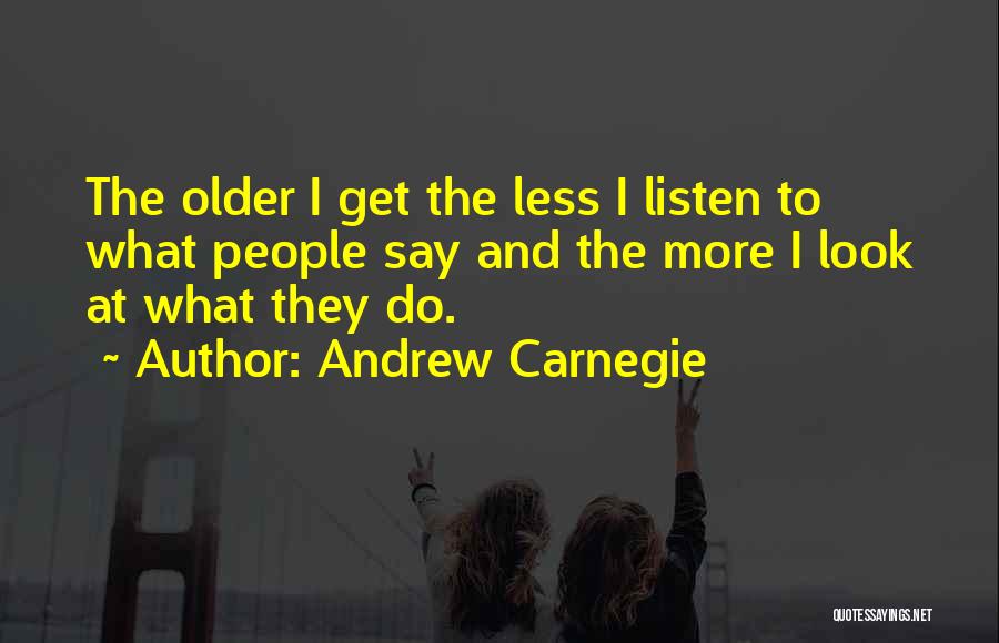 Andrew Carnegie Quotes: The Older I Get The Less I Listen To What People Say And The More I Look At What They