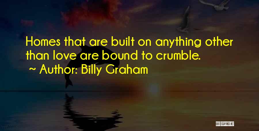 Billy Graham Quotes: Homes That Are Built On Anything Other Than Love Are Bound To Crumble.
