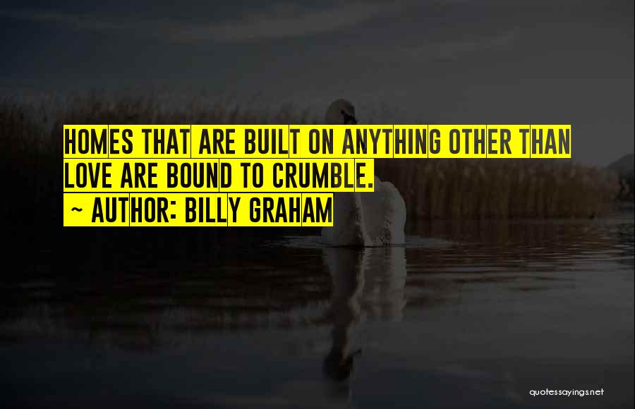 Billy Graham Quotes: Homes That Are Built On Anything Other Than Love Are Bound To Crumble.