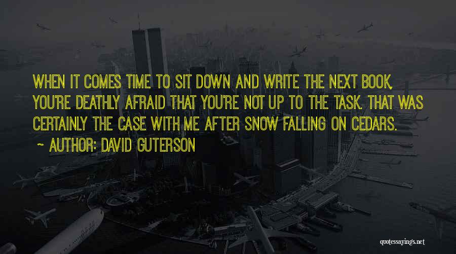 David Guterson Quotes: When It Comes Time To Sit Down And Write The Next Book, You're Deathly Afraid That You're Not Up To