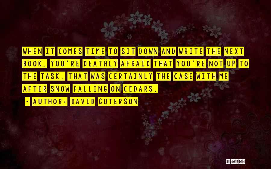 David Guterson Quotes: When It Comes Time To Sit Down And Write The Next Book, You're Deathly Afraid That You're Not Up To