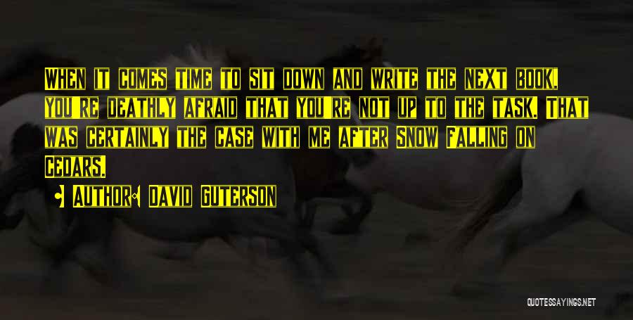 David Guterson Quotes: When It Comes Time To Sit Down And Write The Next Book, You're Deathly Afraid That You're Not Up To