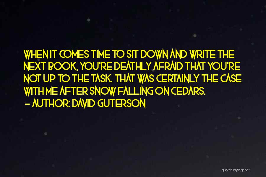 David Guterson Quotes: When It Comes Time To Sit Down And Write The Next Book, You're Deathly Afraid That You're Not Up To