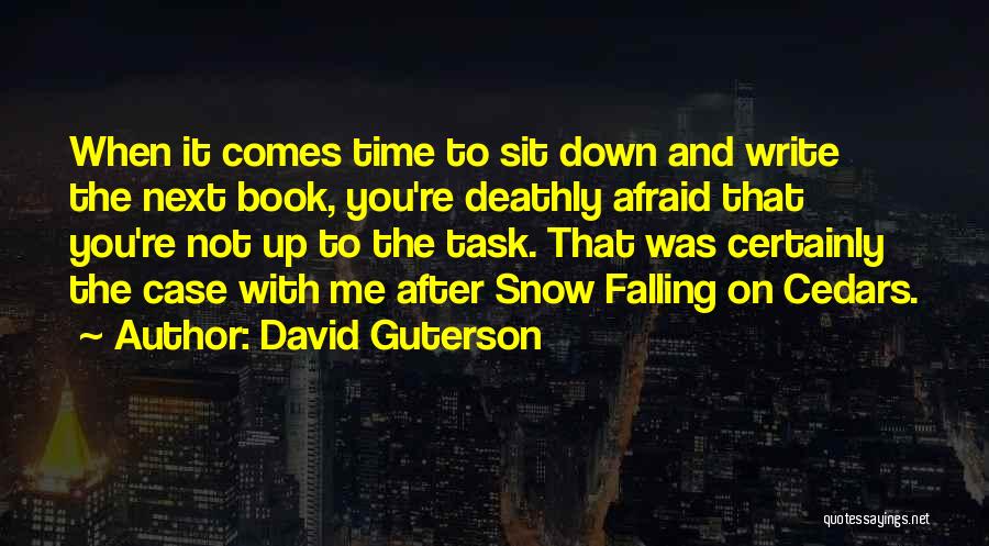 David Guterson Quotes: When It Comes Time To Sit Down And Write The Next Book, You're Deathly Afraid That You're Not Up To