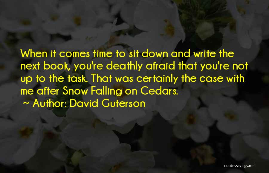 David Guterson Quotes: When It Comes Time To Sit Down And Write The Next Book, You're Deathly Afraid That You're Not Up To