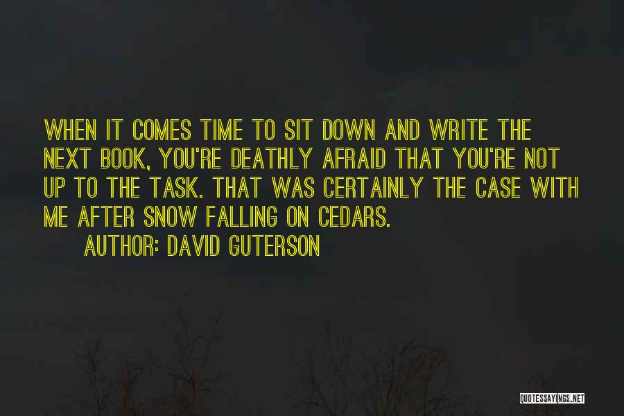 David Guterson Quotes: When It Comes Time To Sit Down And Write The Next Book, You're Deathly Afraid That You're Not Up To