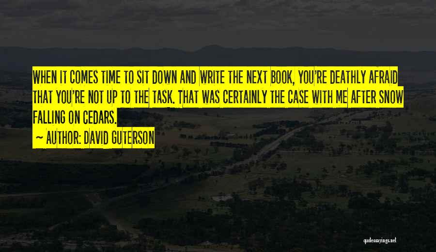 David Guterson Quotes: When It Comes Time To Sit Down And Write The Next Book, You're Deathly Afraid That You're Not Up To