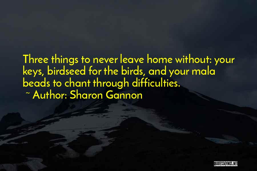 Sharon Gannon Quotes: Three Things To Never Leave Home Without: Your Keys, Birdseed For The Birds, And Your Mala Beads To Chant Through