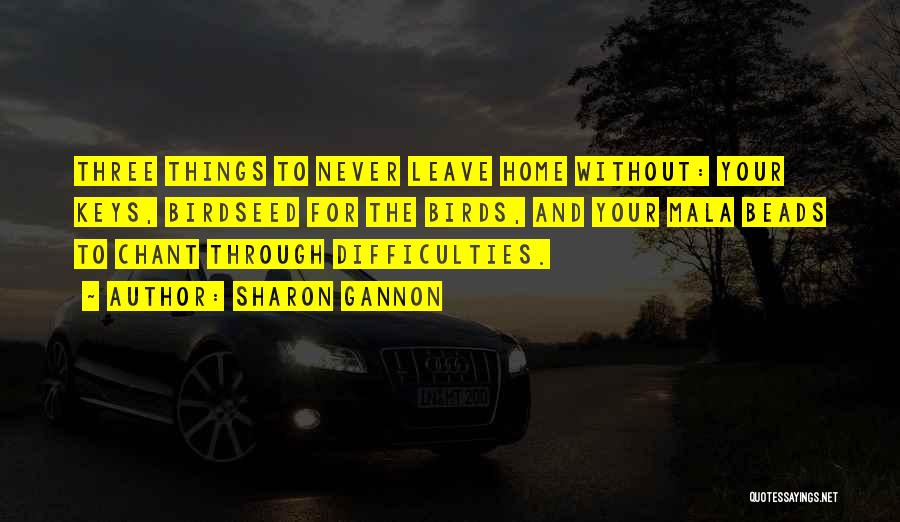 Sharon Gannon Quotes: Three Things To Never Leave Home Without: Your Keys, Birdseed For The Birds, And Your Mala Beads To Chant Through