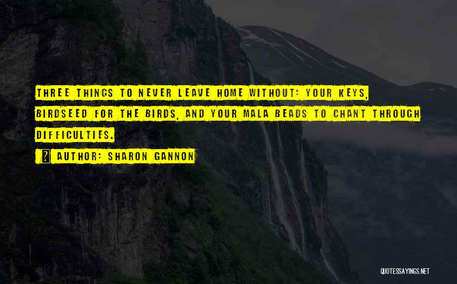 Sharon Gannon Quotes: Three Things To Never Leave Home Without: Your Keys, Birdseed For The Birds, And Your Mala Beads To Chant Through