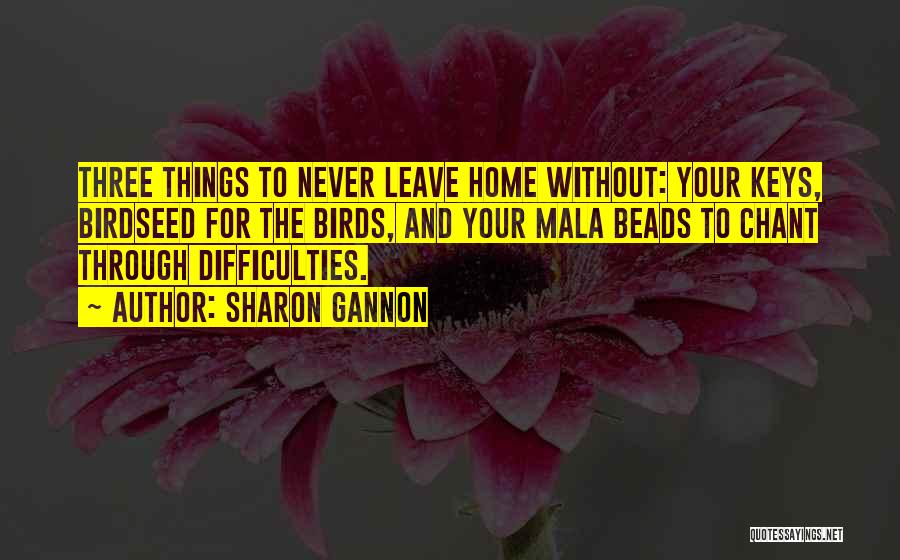 Sharon Gannon Quotes: Three Things To Never Leave Home Without: Your Keys, Birdseed For The Birds, And Your Mala Beads To Chant Through