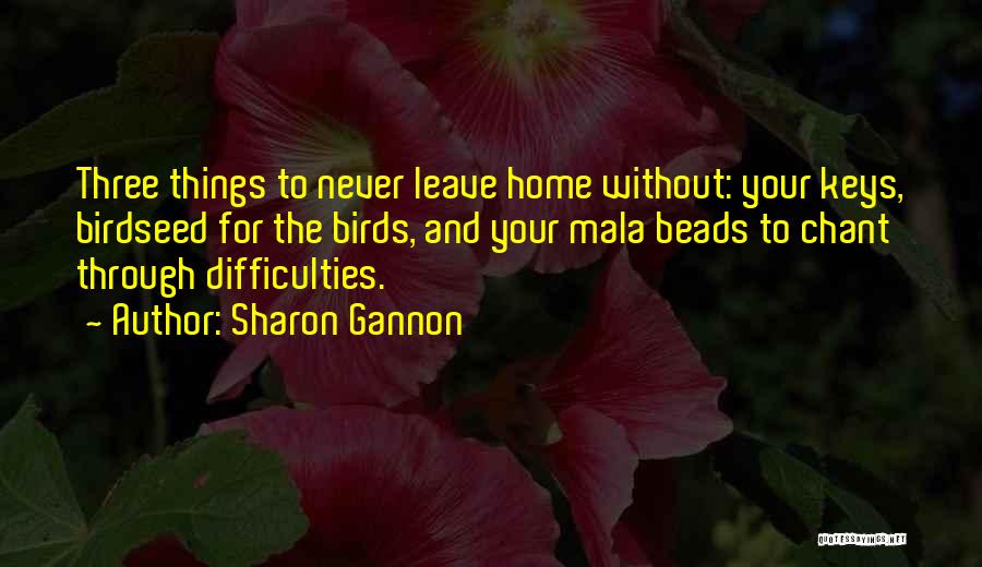 Sharon Gannon Quotes: Three Things To Never Leave Home Without: Your Keys, Birdseed For The Birds, And Your Mala Beads To Chant Through