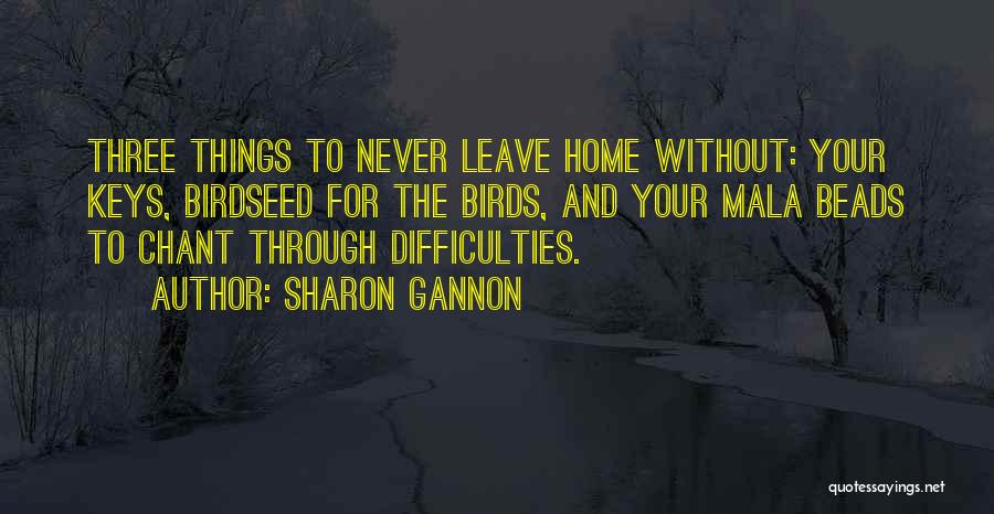 Sharon Gannon Quotes: Three Things To Never Leave Home Without: Your Keys, Birdseed For The Birds, And Your Mala Beads To Chant Through