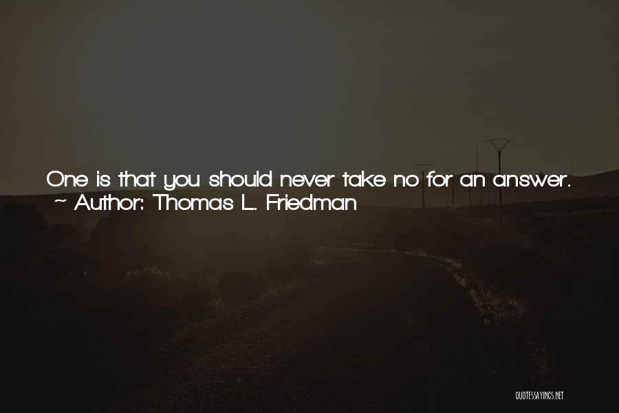 Thomas L. Friedman Quotes: One Is That You Should Never Take No For An Answer. There Is Always Some Way To Make A Sale