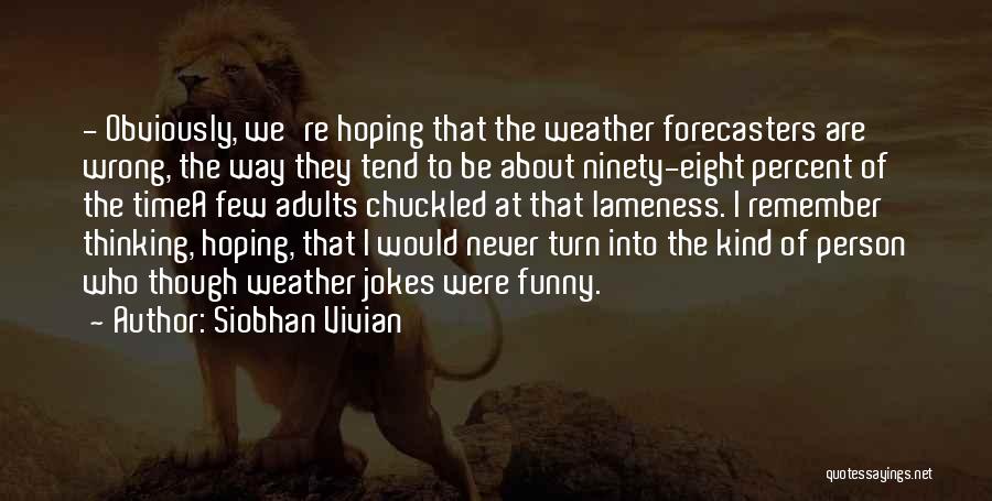 Siobhan Vivian Quotes: - Obviously, We're Hoping That The Weather Forecasters Are Wrong, The Way They Tend To Be About Ninety-eight Percent Of