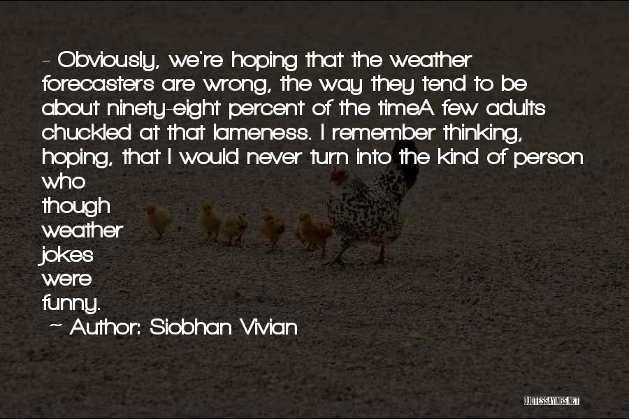 Siobhan Vivian Quotes: - Obviously, We're Hoping That The Weather Forecasters Are Wrong, The Way They Tend To Be About Ninety-eight Percent Of