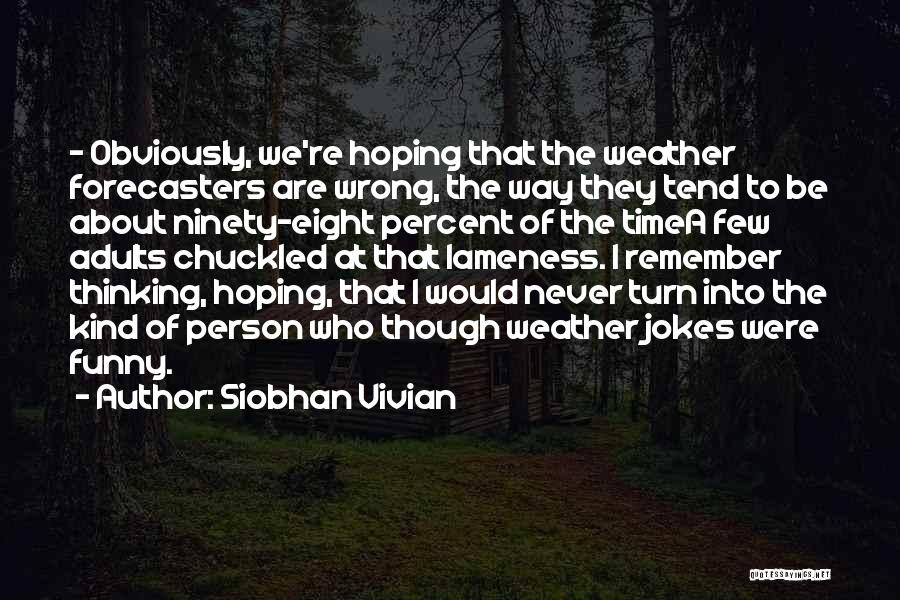 Siobhan Vivian Quotes: - Obviously, We're Hoping That The Weather Forecasters Are Wrong, The Way They Tend To Be About Ninety-eight Percent Of