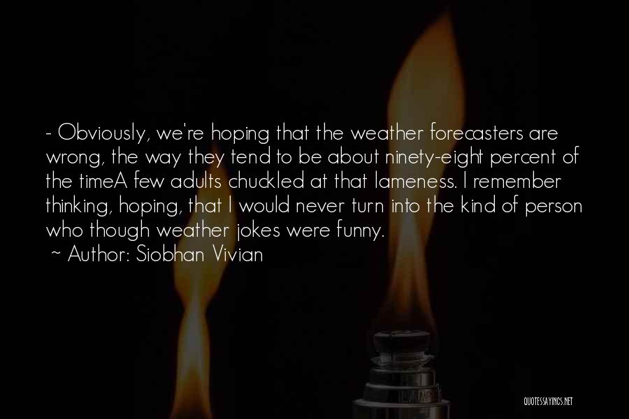 Siobhan Vivian Quotes: - Obviously, We're Hoping That The Weather Forecasters Are Wrong, The Way They Tend To Be About Ninety-eight Percent Of