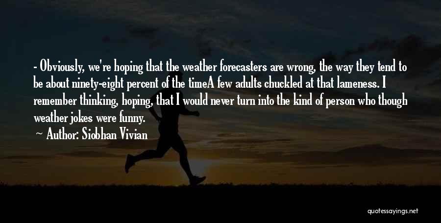 Siobhan Vivian Quotes: - Obviously, We're Hoping That The Weather Forecasters Are Wrong, The Way They Tend To Be About Ninety-eight Percent Of