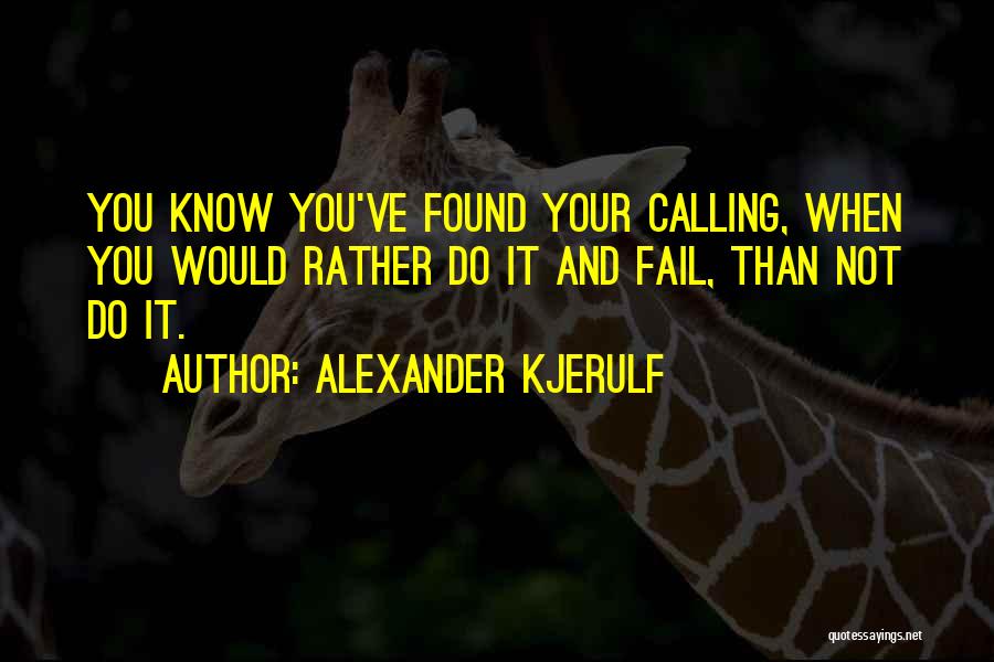 Alexander Kjerulf Quotes: You Know You've Found Your Calling, When You Would Rather Do It And Fail, Than Not Do It.