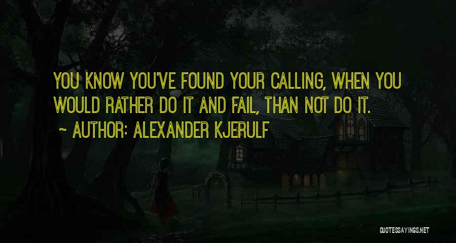 Alexander Kjerulf Quotes: You Know You've Found Your Calling, When You Would Rather Do It And Fail, Than Not Do It.