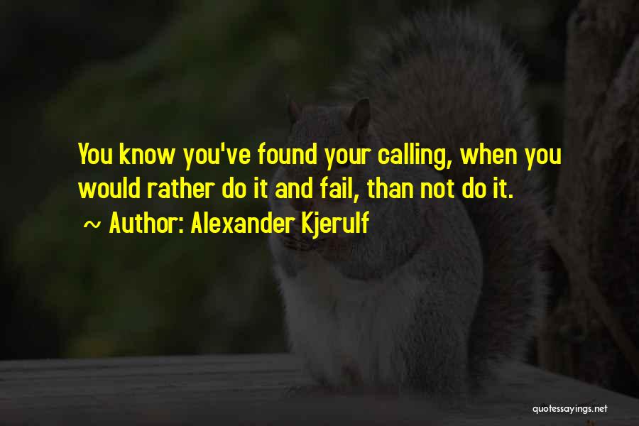 Alexander Kjerulf Quotes: You Know You've Found Your Calling, When You Would Rather Do It And Fail, Than Not Do It.