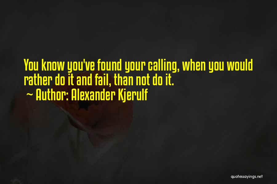 Alexander Kjerulf Quotes: You Know You've Found Your Calling, When You Would Rather Do It And Fail, Than Not Do It.