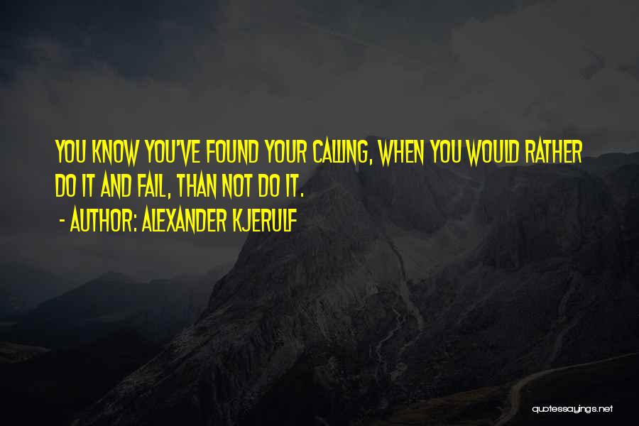 Alexander Kjerulf Quotes: You Know You've Found Your Calling, When You Would Rather Do It And Fail, Than Not Do It.