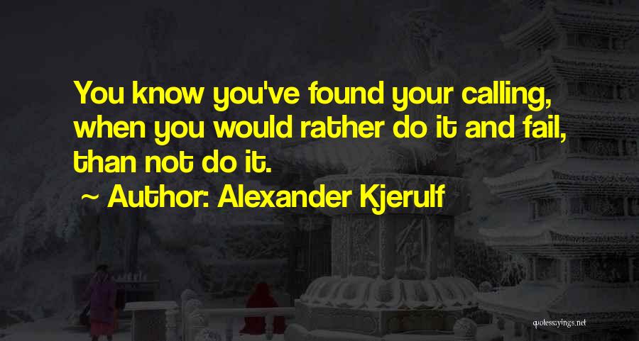 Alexander Kjerulf Quotes: You Know You've Found Your Calling, When You Would Rather Do It And Fail, Than Not Do It.