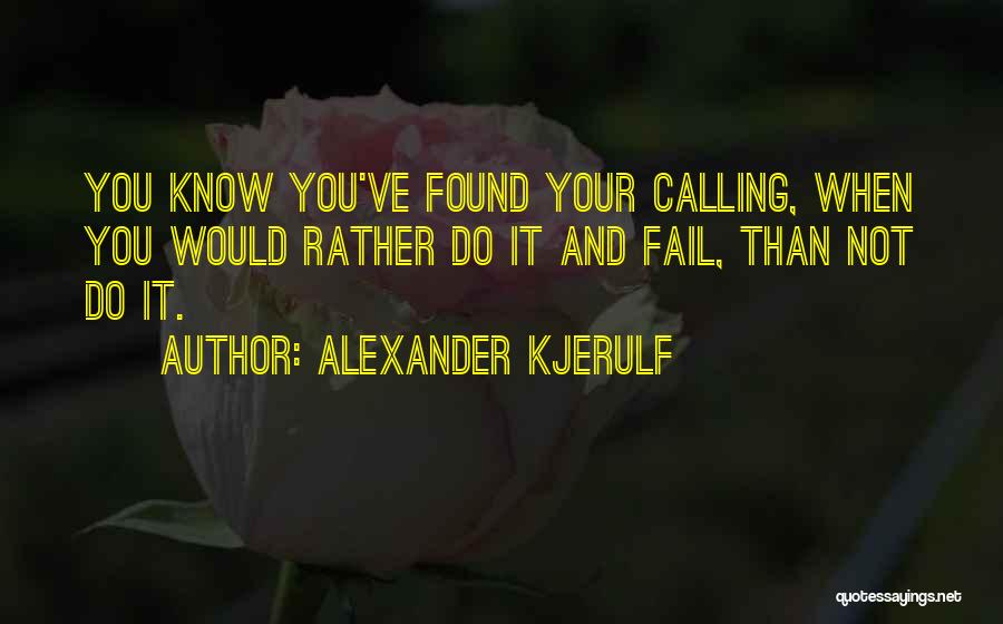 Alexander Kjerulf Quotes: You Know You've Found Your Calling, When You Would Rather Do It And Fail, Than Not Do It.