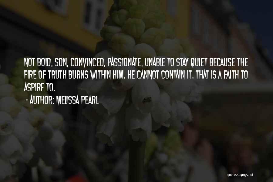 Melissa Pearl Quotes: Not Bold, Son, Convinced, Passionate, Unable To Stay Quiet Because The Fire Of Truth Burns Within Him. He Cannot Contain