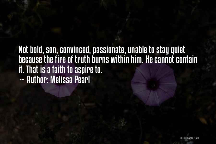 Melissa Pearl Quotes: Not Bold, Son, Convinced, Passionate, Unable To Stay Quiet Because The Fire Of Truth Burns Within Him. He Cannot Contain