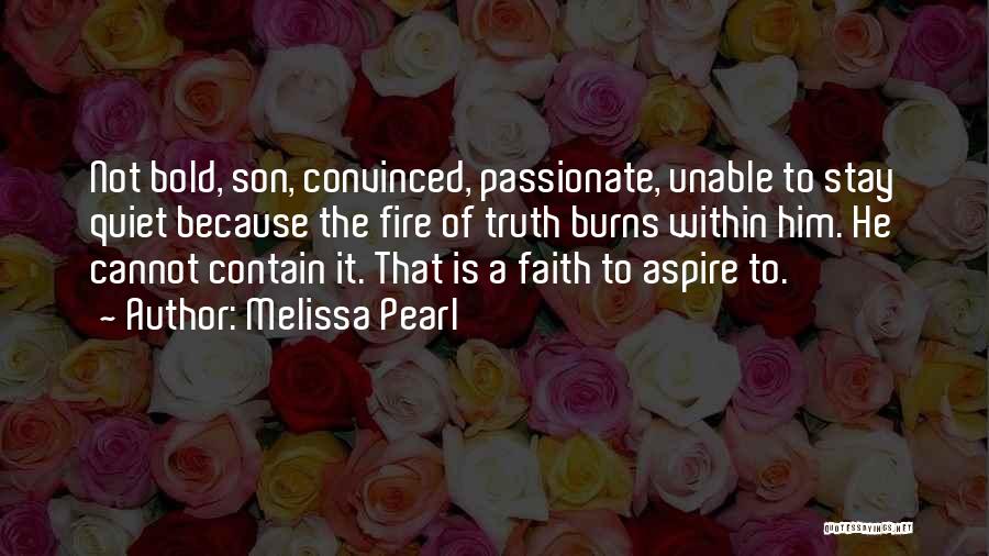 Melissa Pearl Quotes: Not Bold, Son, Convinced, Passionate, Unable To Stay Quiet Because The Fire Of Truth Burns Within Him. He Cannot Contain