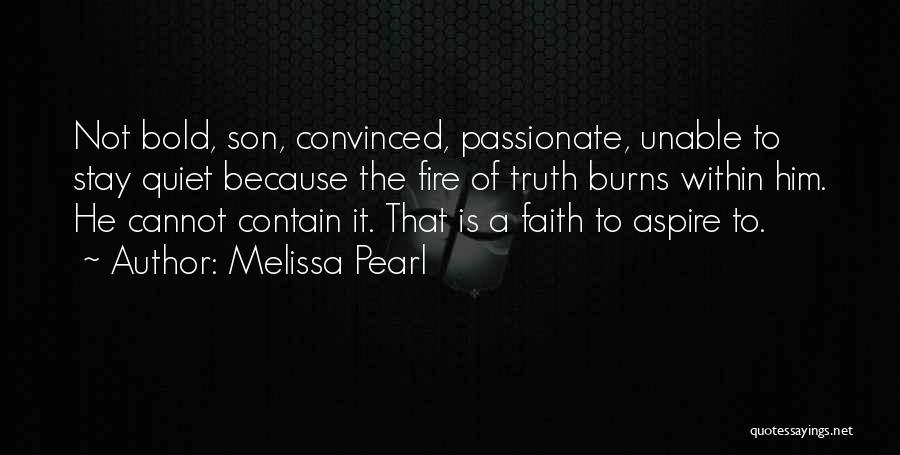 Melissa Pearl Quotes: Not Bold, Son, Convinced, Passionate, Unable To Stay Quiet Because The Fire Of Truth Burns Within Him. He Cannot Contain