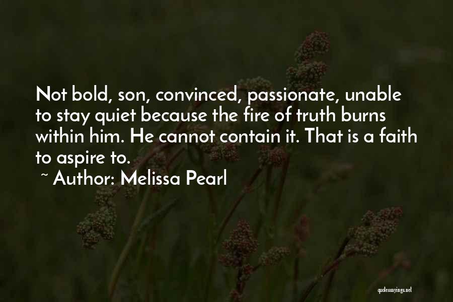 Melissa Pearl Quotes: Not Bold, Son, Convinced, Passionate, Unable To Stay Quiet Because The Fire Of Truth Burns Within Him. He Cannot Contain