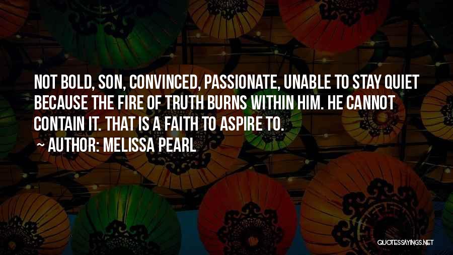 Melissa Pearl Quotes: Not Bold, Son, Convinced, Passionate, Unable To Stay Quiet Because The Fire Of Truth Burns Within Him. He Cannot Contain