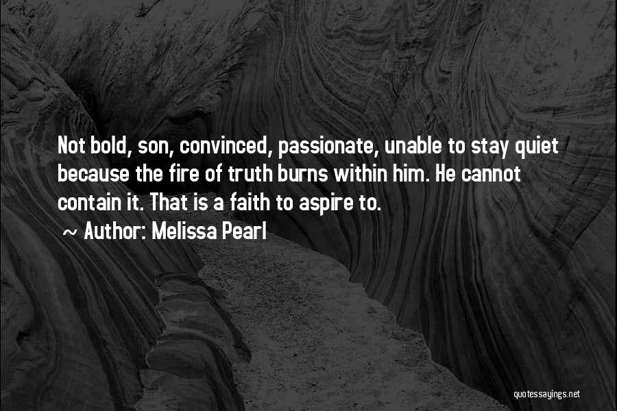 Melissa Pearl Quotes: Not Bold, Son, Convinced, Passionate, Unable To Stay Quiet Because The Fire Of Truth Burns Within Him. He Cannot Contain