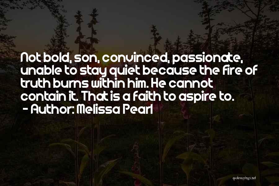 Melissa Pearl Quotes: Not Bold, Son, Convinced, Passionate, Unable To Stay Quiet Because The Fire Of Truth Burns Within Him. He Cannot Contain