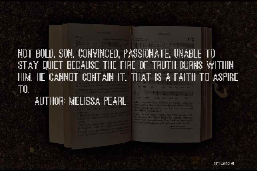 Melissa Pearl Quotes: Not Bold, Son, Convinced, Passionate, Unable To Stay Quiet Because The Fire Of Truth Burns Within Him. He Cannot Contain