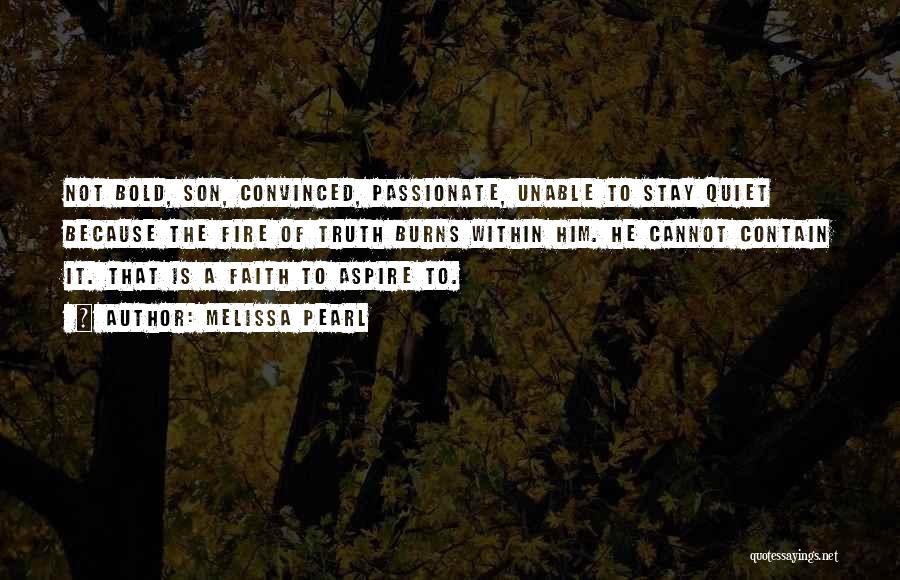 Melissa Pearl Quotes: Not Bold, Son, Convinced, Passionate, Unable To Stay Quiet Because The Fire Of Truth Burns Within Him. He Cannot Contain