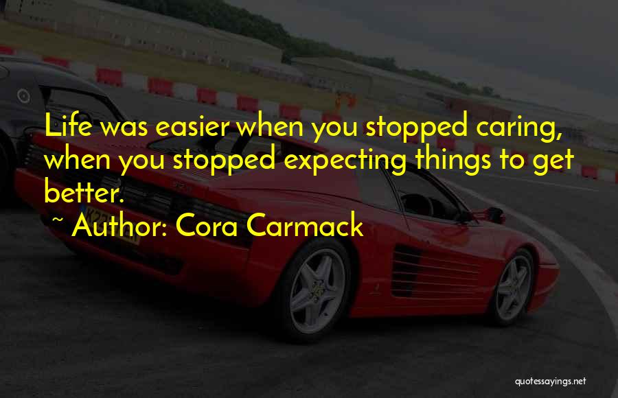 Cora Carmack Quotes: Life Was Easier When You Stopped Caring, When You Stopped Expecting Things To Get Better.