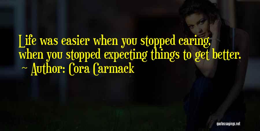 Cora Carmack Quotes: Life Was Easier When You Stopped Caring, When You Stopped Expecting Things To Get Better.