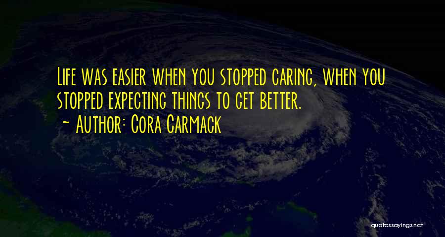 Cora Carmack Quotes: Life Was Easier When You Stopped Caring, When You Stopped Expecting Things To Get Better.